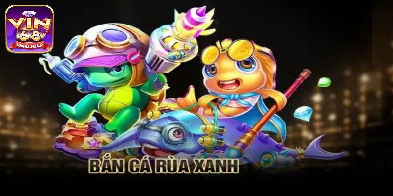 Bắn Cá Rùa Xanh - Siêu Phẩm Săn Thưởng Cực Đã Tại Vin68